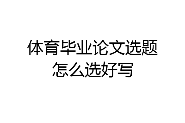 体育毕业论文选题怎么选好写
