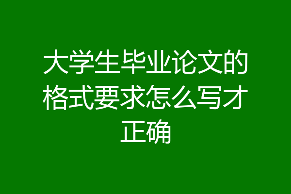 大学生毕业论文的格式要求怎么写才正确
