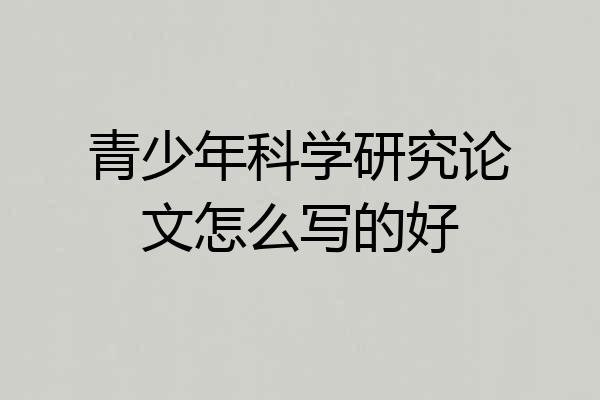 青少年科学研究论文怎么写的好
