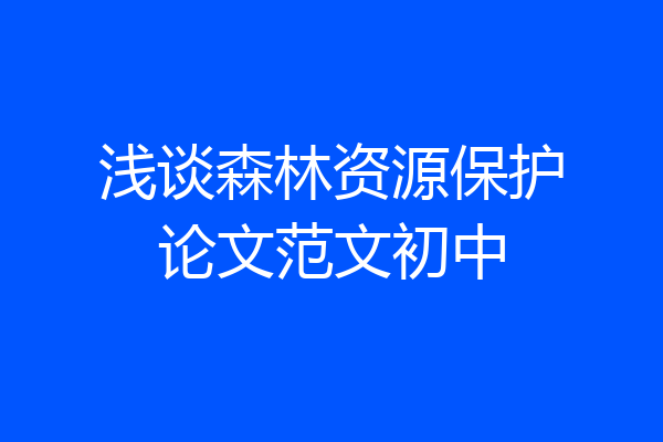 浅谈森林资源保护论文范文初中