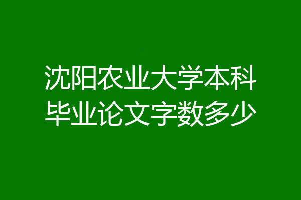 沈阳农业大学本科毕业论文字数多少