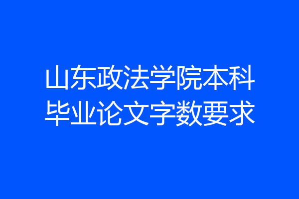 山东政法学院本科毕业论文字数要求
