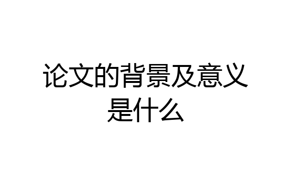 论文的背景及意义是什么