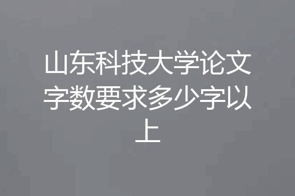 山东科技大学论文字数要求多少字以上