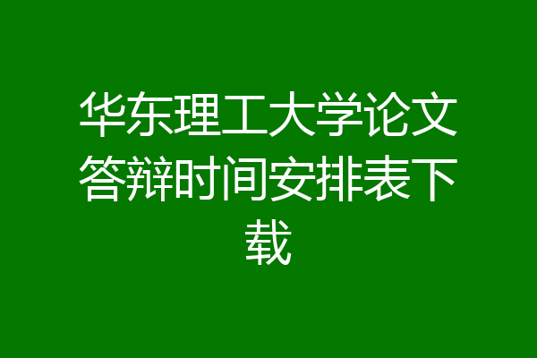 华东理工大学论文答辩时间安排表下载