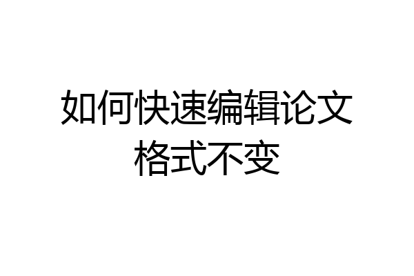 如何快速编辑论文格式不变