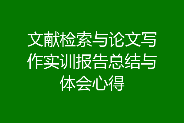 文献检索与论文写作实训报告总结与体会心得