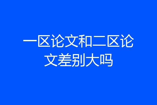 一区论文和二区论文差别大吗