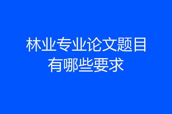 林业专业论文题目有哪些要求