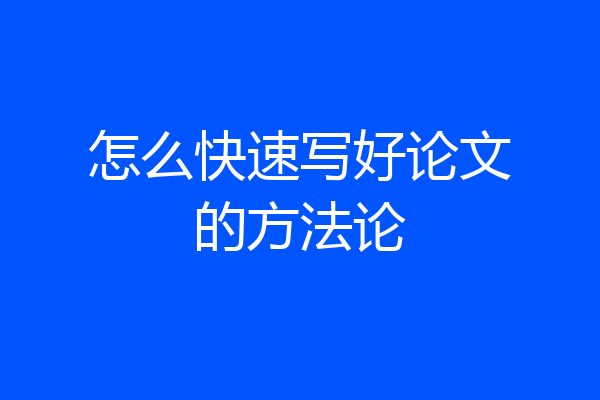 怎么快速写好论文的方法论
