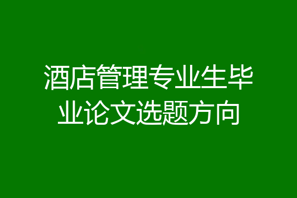 酒店管理专业生毕业论文选题方向