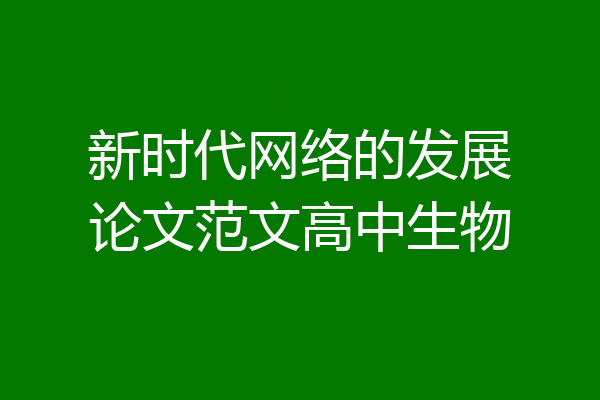 新时代网络的发展论文范文高中生物