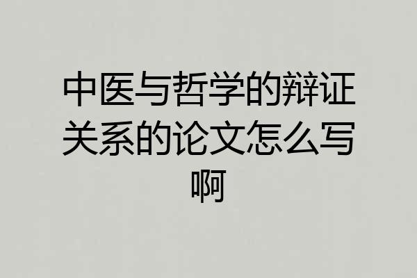 中医与哲学的辩证关系的论文怎么写啊