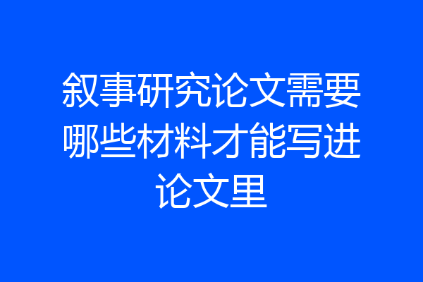 叙事研究论文需要哪些材料才能写进论文里