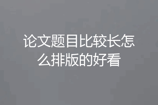 论文题目比较长怎么排版的好看