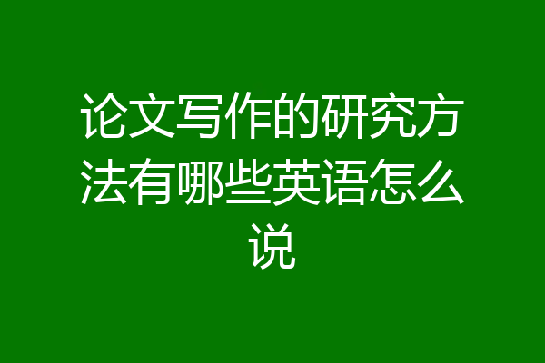 论文写作的研究方法有哪些英语怎么说