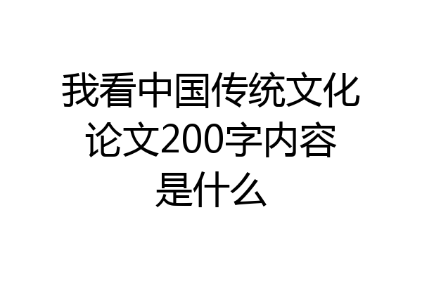 我看中国传统文化论文200字内容是什么