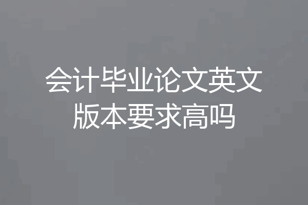 会计毕业论文英文版本要求高吗