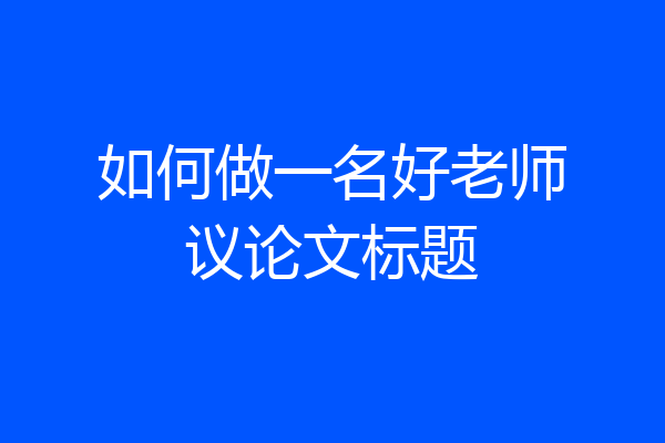 如何做一名好老师议论文标题