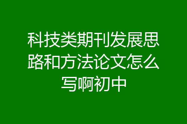 科技类期刊发展思路和方法论文怎么写啊初中