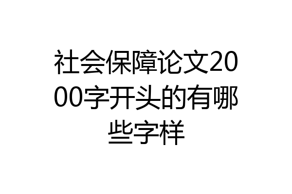 社会保障论文2000字开头的有哪些字样