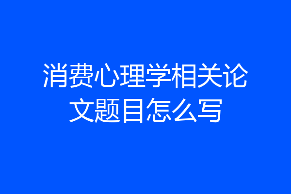 消费心理学相关论文题目怎么写