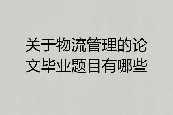 关于物流管理的论文毕业题目有哪些