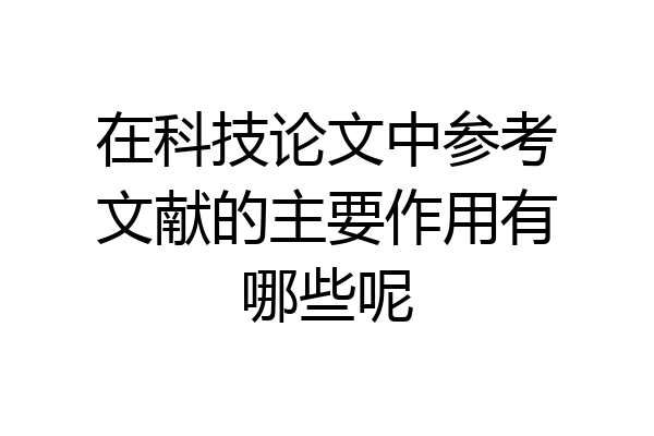 在科技论文中参考文献的主要作用有哪些呢