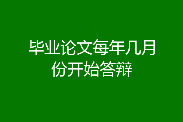 毕业论文每年几月份开始答辩