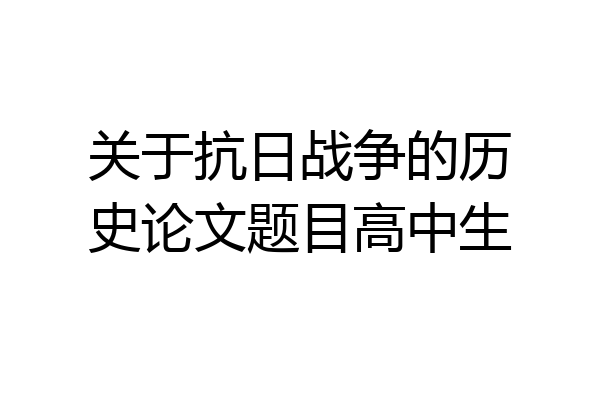 关于抗日战争的历史论文题目高中生