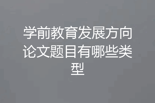 学前教育发展方向论文题目有哪些类型
