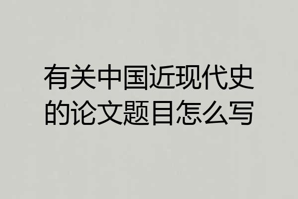 有关中国近现代史的论文题目怎么写