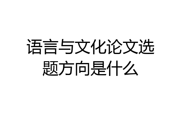 语言与文化论文选题方向是什么
