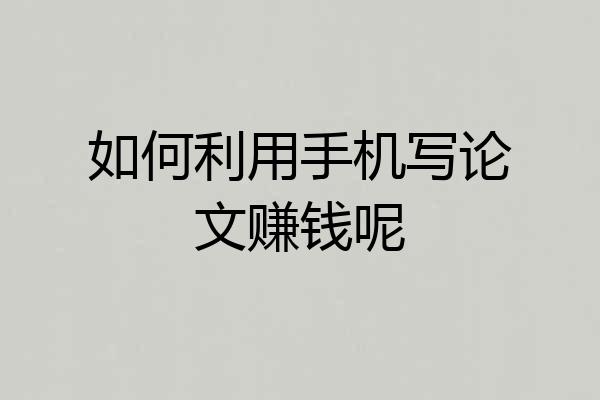 如何利用手机写论文赚钱呢