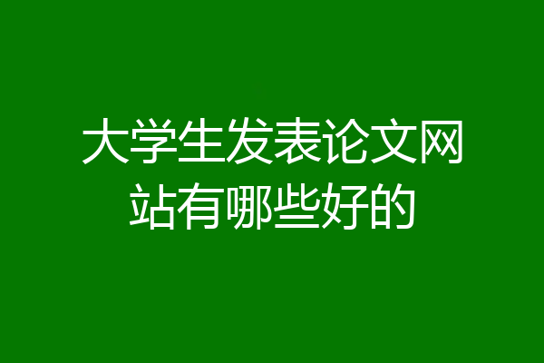 大学生发表论文网站有哪些好的