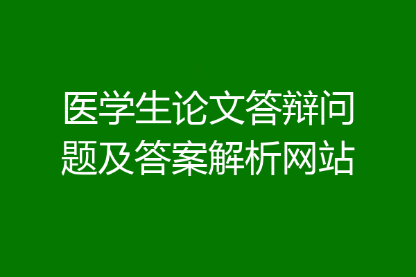 医学生论文答辩问题及答案解析网站
