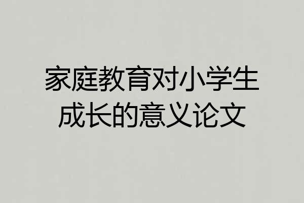 家庭教育对小学生成长的意义论文