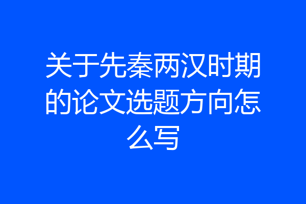 关于先秦两汉时期的论文选题方向怎么写
