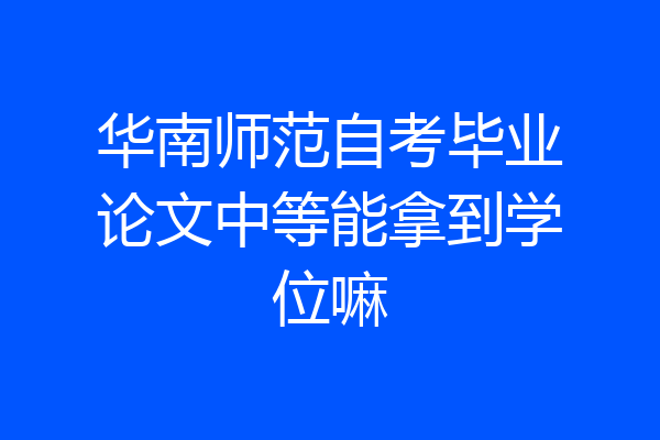 华南师范自考毕业论文中等能拿到学位嘛