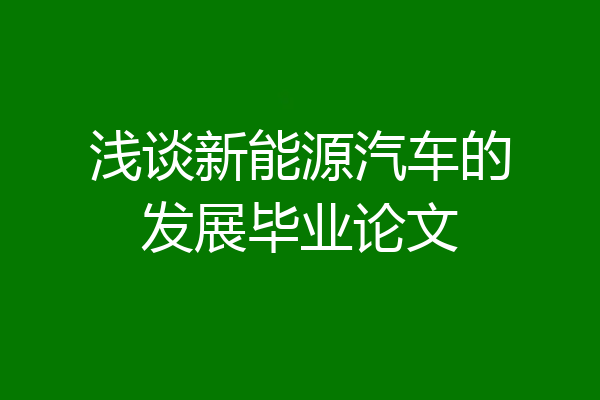 浅谈新能源汽车的发展毕业论文