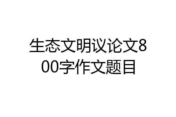 生态文明议论文800字作文题目