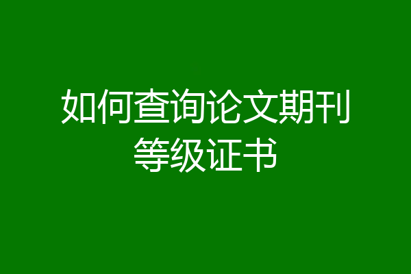 如何查询论文期刊等级证书