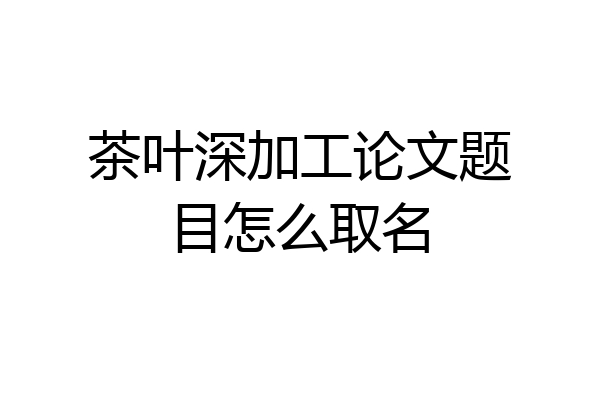 茶叶深加工论文题目怎么取名