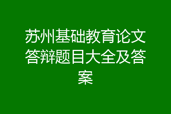 苏州基础教育论文答辩题目大全及答案