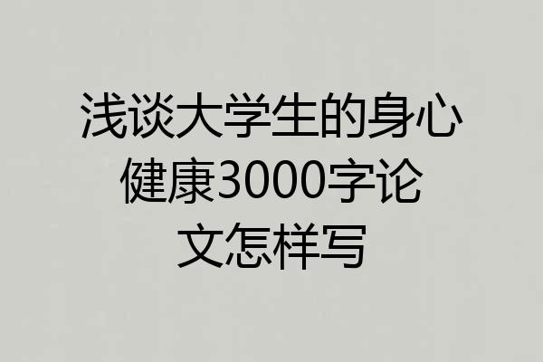 浅谈大学生的身心健康3000字论文怎样写