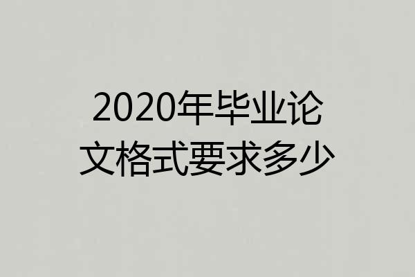2020年毕业论文格式要求多少