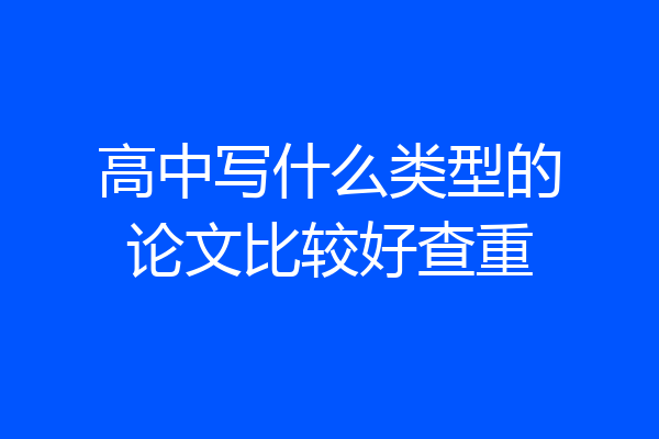 高中写什么类型的论文比较好查重