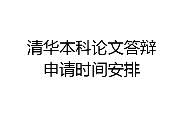 清华本科论文答辩申请时间安排