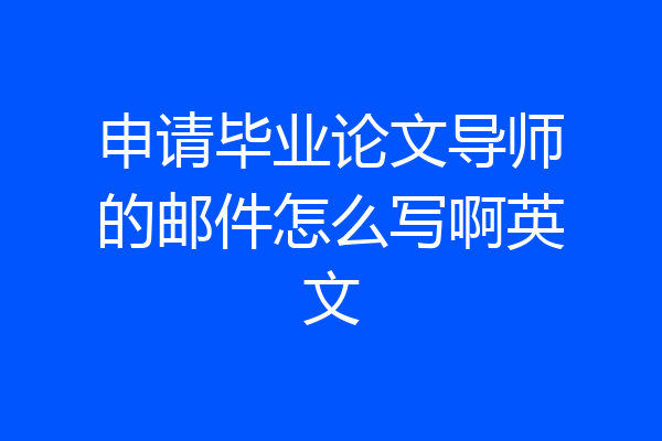 申请毕业论文导师的邮件怎么写啊英文