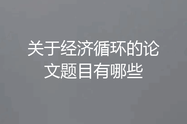 关于经济循环的论文题目有哪些